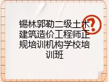 锡林郭勒二级土木建筑造价工程师正规培训机构学校培训班