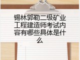 锡林郭勒二级矿业工程建造师考试内容有哪些具体是什么