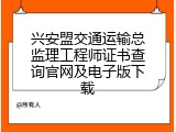 兴安盟交通运输总监理工程师证书查询官网及电子版下载