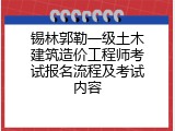 锡林郭勒一级土木建筑造价工程师考试报名流程及考试内容