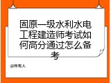 固原一级水利水电工程建造师考试如何高分通过怎么备考