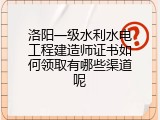 洛阳一级水利水电工程建造师证书如何领取有哪些渠道呢