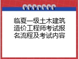 临夏一级土木建筑造价工程师考试报名流程及考试内容