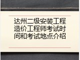 达州二级安装工程造价工程师考试时间和考试地点介绍