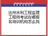 达州水利工程监理工程师考试在哪报名培训机构怎么找