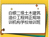 白银二级土木建筑造价工程师正规培训机构学校培训班