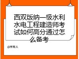 西双版纳一级水利水电工程建造师考试如何高分通过怎么备考