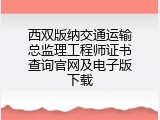 西双版纳交通运输总监理工程师证书查询官网及电子版下载