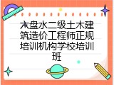 六盘水二级土木建筑造价工程师正规培训机构学校培训班