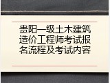 贵阳一级土木建筑造价工程师考试报名流程及考试内容
