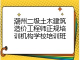潮州二级土木建筑造价工程师正规培训机构学校培训班