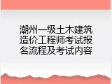 潮州一级土木建筑造价工程师考试报名流程及考试内容