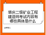 肇庆二级矿业工程建造师考试内容有哪些具体是什么