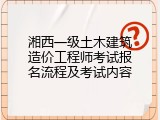 湘西一级土木建筑造价工程师考试报名流程及考试内容