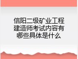 信阳二级矿业工程建造师考试内容有哪些具体是什么