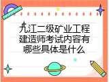 九江二级矿业工程建造师考试内容有哪些具体是什么