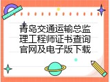 青岛交通运输总监理工程师证书查询官网及电子版下载