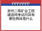 泉州二级矿业工程建造师考试内容有哪些具体是什么