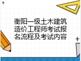 衡阳一级土木建筑造价工程师考试报名流程及考试内容