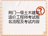 荆门一级土木建筑造价工程师考试报名流程及考试内容