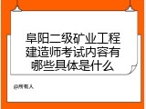 阜阳二级矿业工程建造师考试内容有哪些具体是什么