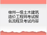 宿州一级土木建筑造价工程师考试报名流程及考试内容