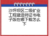 沙坪坝区二级矿业工程建造师证书电子版在哪下载怎么下