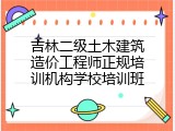 吉林二级土木建筑造价工程师正规培训机构学校培训班
