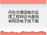 丹东交通运输总监理工程师证书查询官网及电子版下载