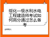 绥化一级水利水电工程建造师考试如何高分通过怎么备考