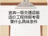 宜宾一级交通运输造价工程师报考需要什么具体条件
