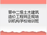晋中二级土木建筑造价工程师正规培训机构学校培训班