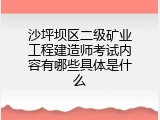 沙坪坝区二级矿业工程建造师考试内容有哪些具体是什么