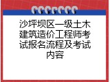 沙坪坝区一级土木建筑造价工程师考试报名流程及考试内容
