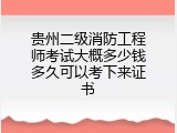 贵州二级消防工程师考试大概多少钱多久可以考下来证书