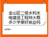 金山区二级水利水电建造工程师大概多少学费好就业吗