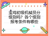 宝鸡初级机械员分级别吗？各个级别报考条件有哪些