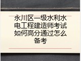 永川区一级水利水电工程建造师考试如何高分通过怎么备考