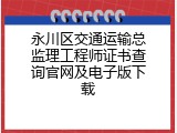永川区交通运输总监理工程师证书查询官网及电子版下载