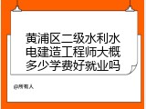 黄浦区二级水利水电建造工程师大概多少学费好就业吗