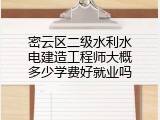 密云区二级水利水电建造工程师大概多少学费好就业吗