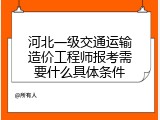 河北一级交通运输造价工程师报考需要什么具体条件