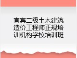 宜宾二级土木建筑造价工程师正规培训机构学校培训班