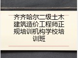 齐齐哈尔二级土木建筑造价工程师正规培训机构学校培训班
