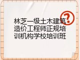 林芝一级土木建筑造价工程师正规培训机构学校培训班