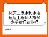 林芝二级水利水电建造工程师大概多少学费好就业吗