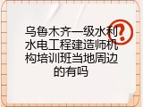 乌鲁木齐一级水利水电工程建造师机构培训班当地周边的有吗