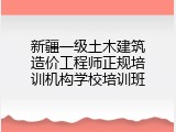 新疆一级土木建筑造价工程师正规培训机构学校培训班