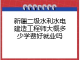 新疆二级水利水电建造工程师大概多少学费好就业吗
