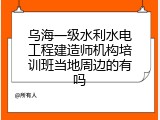 乌海一级水利水电工程建造师机构培训班当地周边的有吗